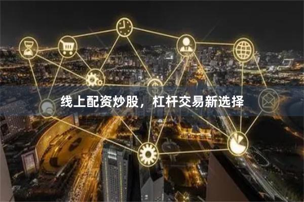线上配资炒股，杠杆交易新选择