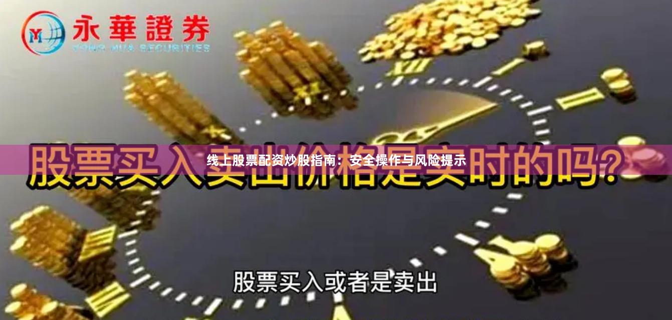 线上股票配资炒股指南：安全操作与风险提示