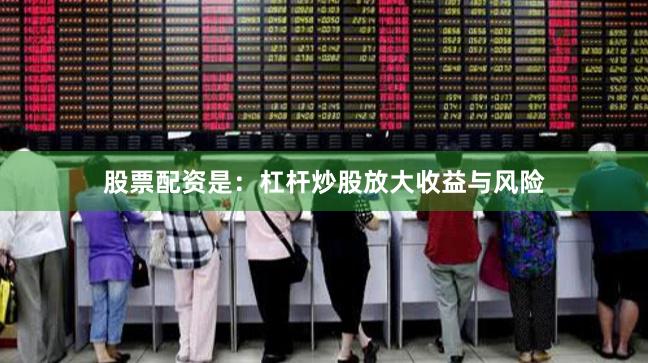 股票配资是：杠杆炒股放大收益与风险