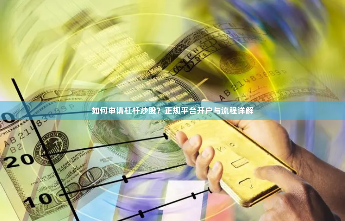 如何申请杠杆炒股？正规平台开户与流程详解