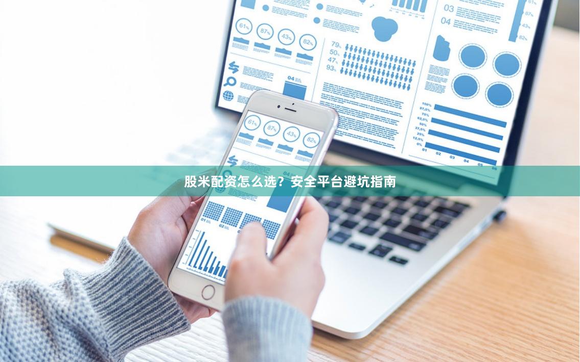 股米配资怎么选？安全平台避坑指南