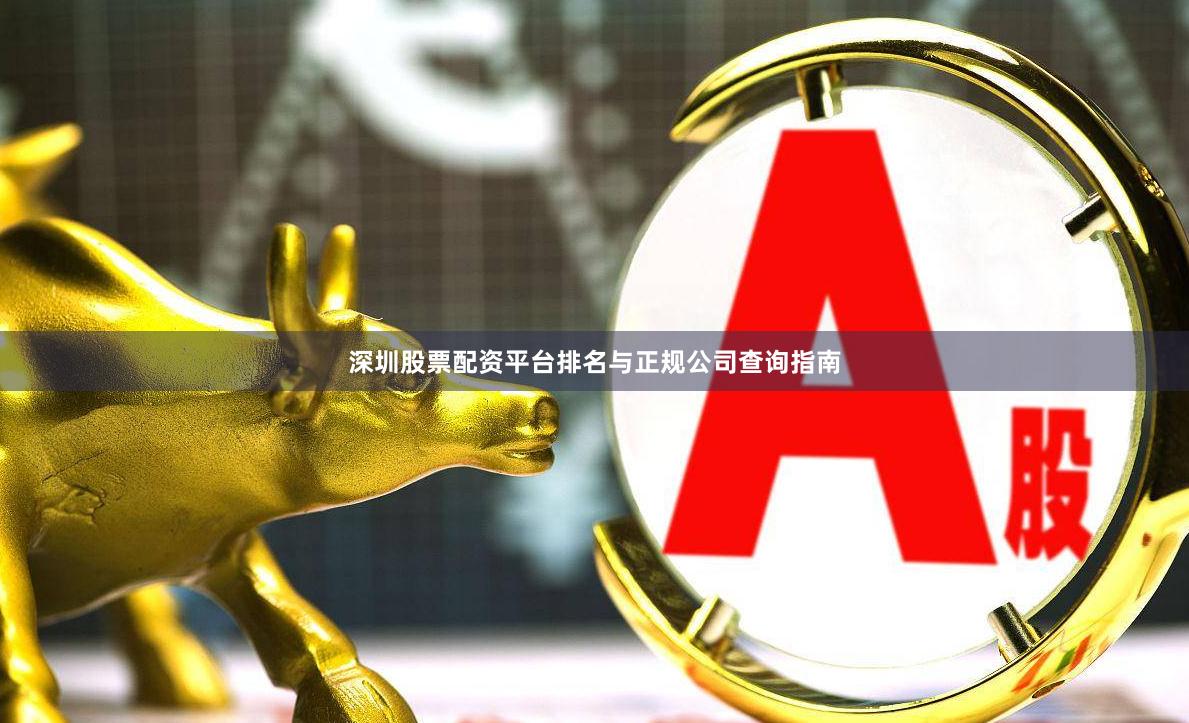 深圳股票配资平台排名与正规公司查询指南