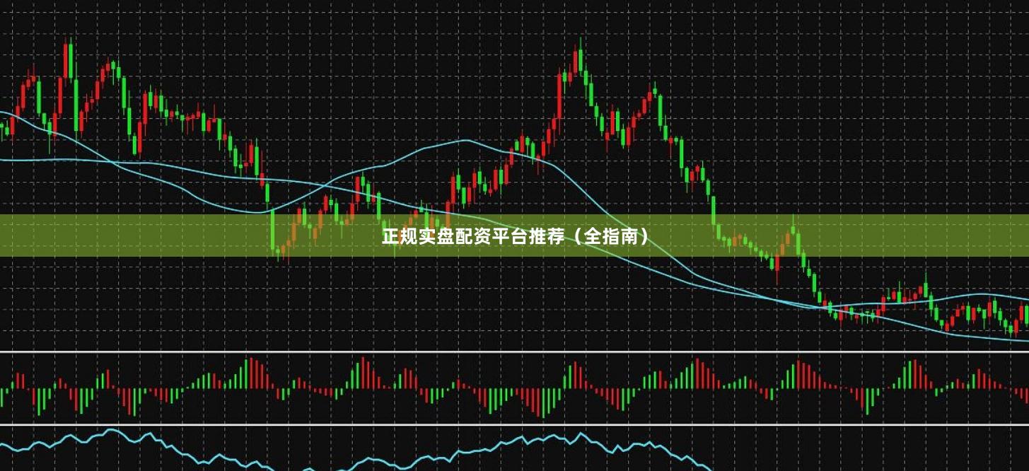 正规实盘配资平台推荐（全指南）