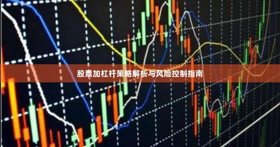 股票加杠杆策略解析与风险控制指南