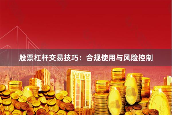 股票杠杆交易技巧：合规使用与风险控制