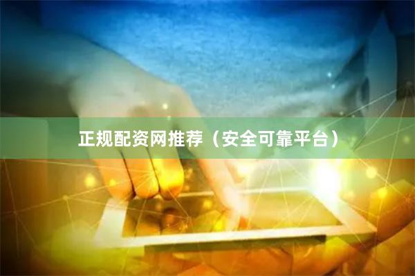正规配资网推荐（安全可靠平台）